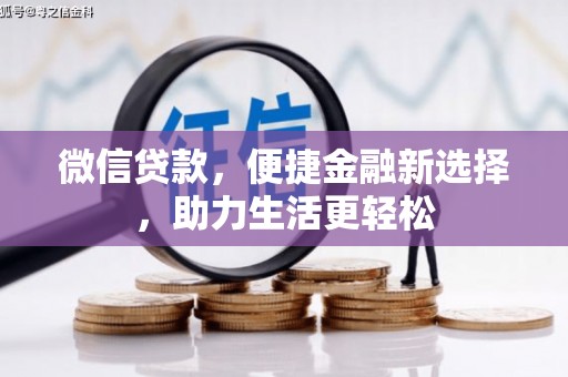 青河微信贷款，便捷金融新选择，助力生活更轻松