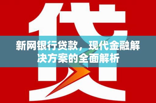 青河新网银行贷款，现代金融解决方案的全面解析