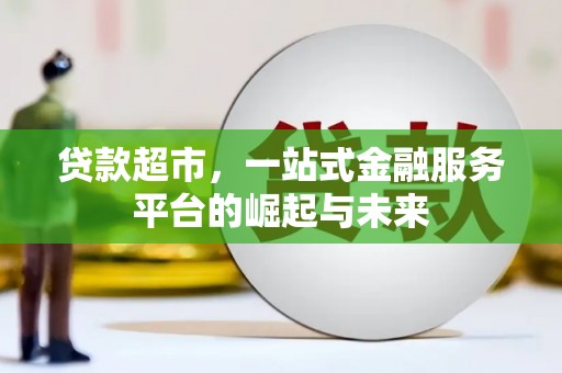 青河贷款超市，一站式金融服务平台的崛起与未来