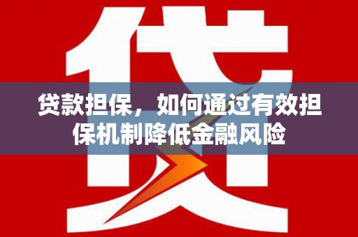 青河贷款担保，如何通过有效担保机制降低金融风险