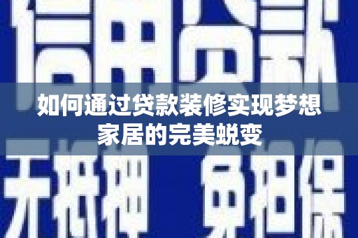 青河如何通过贷款装修实现梦想家居的完美蜕变