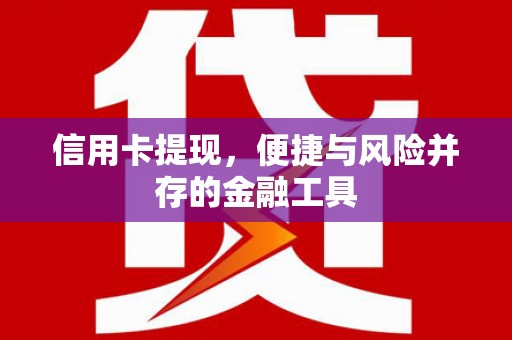 青河信用卡提现，便捷与风险并存的金融工具