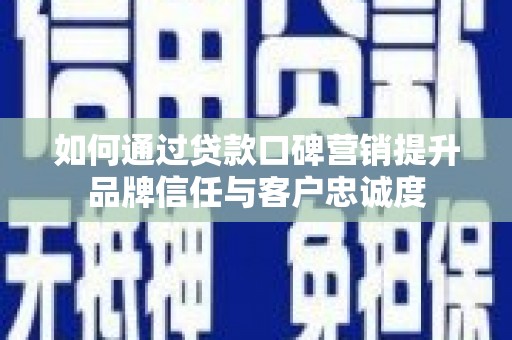 青河如何通过贷款口碑营销提升品牌信任与客户忠诚度