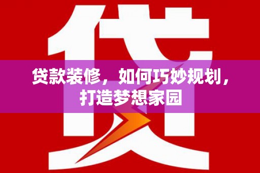 青河贷款装修，如何巧妙规划，打造梦想家园