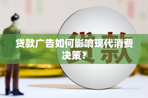 青河贷款广告如何影响现代消费决策？