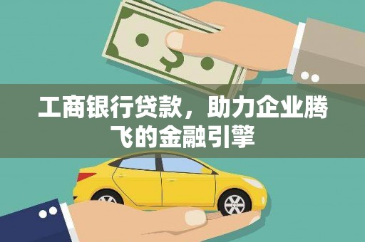 青河工商银行贷款，助力企业腾飞的金融引擎