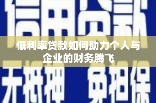 青河低利率贷款如何助力个人与企业的财务腾飞