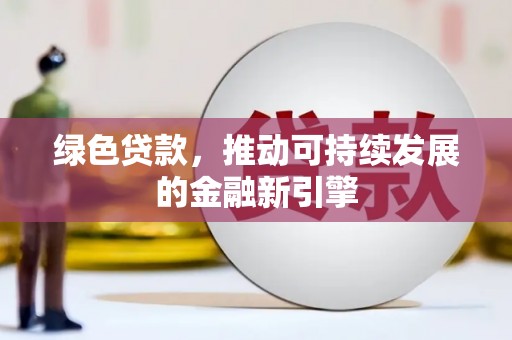青河绿色贷款，推动可持续发展的金融新引擎