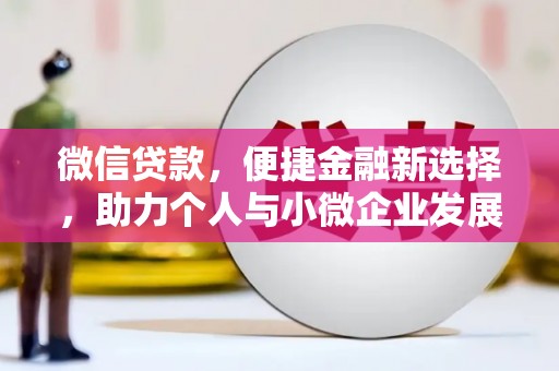 青河微信贷款，便捷金融新选择，助力个人与小微企业发展