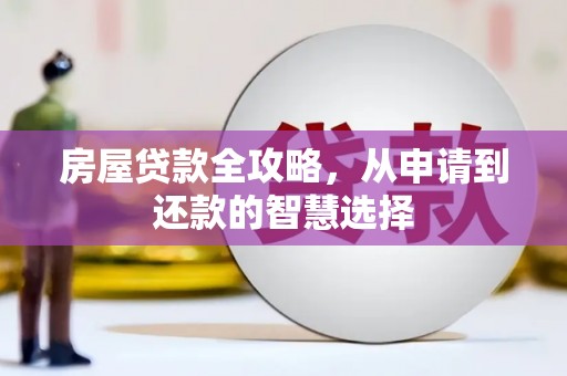 青河房屋贷款全攻略，从申请到还款的智慧选择