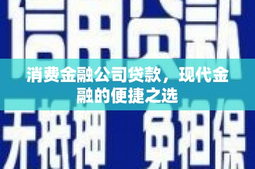 青河消费金融公司贷款，现代金融的便捷之选
