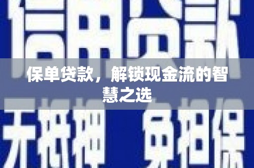 青河保单贷款，解锁现金流的智慧之选