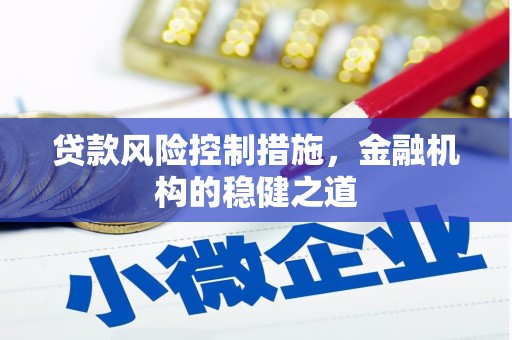 青河贷款风险控制措施，金融机构的稳健之道