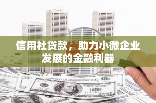 青河信用社贷款，助力小微企业发展的金融利器