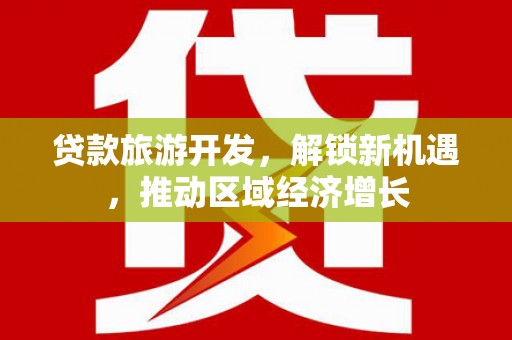 青河贷款旅游开发，解锁新机遇，推动区域经济增长