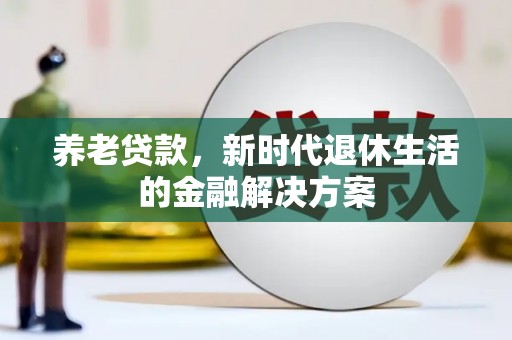青河养老贷款，新时代退休生活的金融解决方案