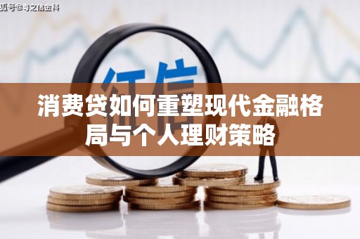 青河消费贷如何重塑现代金融格局与个人理财策略