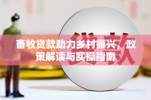 青河畜牧贷款助力乡村振兴，政策解读与实操指南