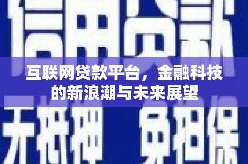 青河互联网贷款平台，金融科技的新浪潮与未来展望