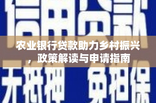 青河农业银行贷款助力乡村振兴，政策解读与申请指南