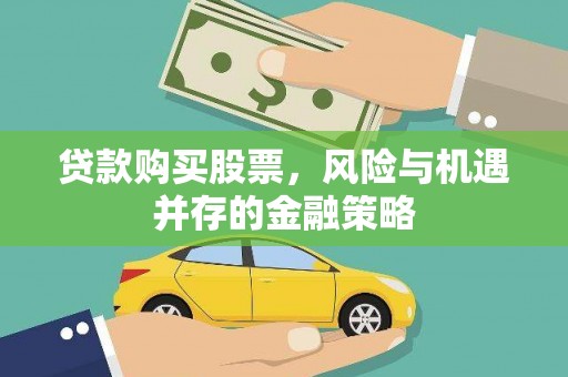 青河贷款购买股票，风险与机遇并存的金融策略