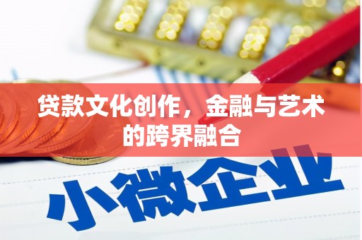 青河贷款文化创作，金融与艺术的跨界融合