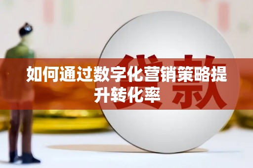 青河如何通过数字化营销策略提升转化率