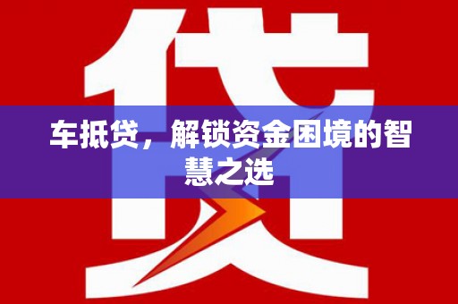 青河车抵贷，解锁资金困境的智慧之选