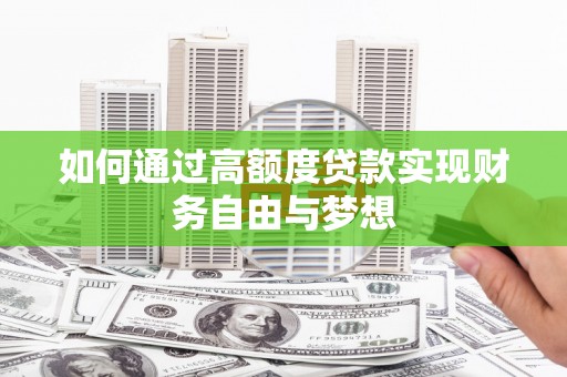 青河如何通过高额度贷款实现财务自由与梦想