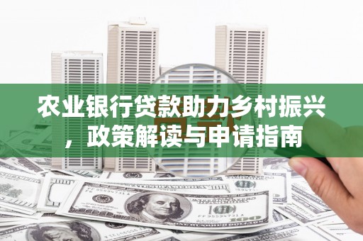 青河农业银行贷款助力乡村振兴，政策解读与申请指南