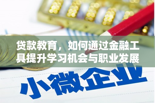 青河贷款教育，如何通过金融工具提升学习机会与职业发展
