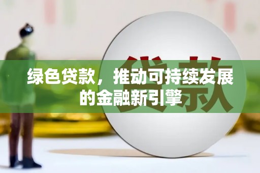 青河绿色贷款，推动可持续发展的金融新引擎