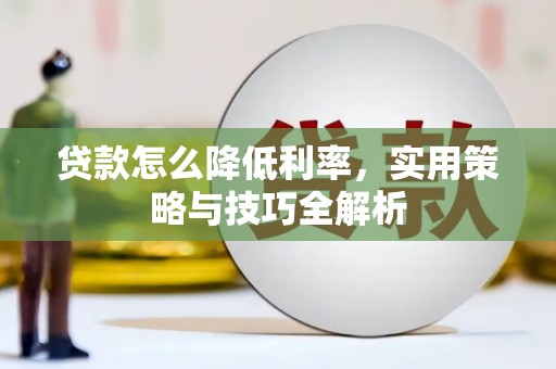 青河贷款怎么降低利率，实用策略与技巧全解析
