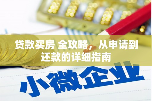 青河贷款买房 全攻略，从申请到还款的详细指南