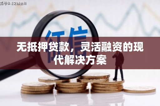 青河无抵押贷款，灵活融资的现代解决方案