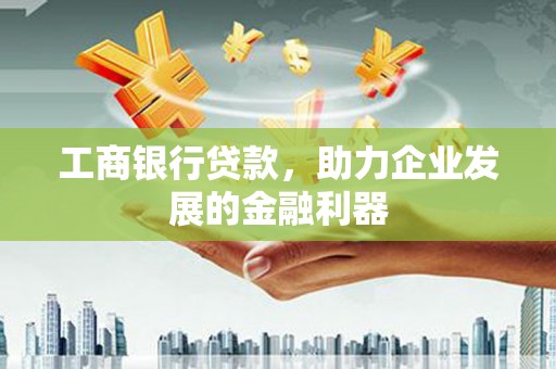 青河工商银行贷款，助力企业发展的金融利器