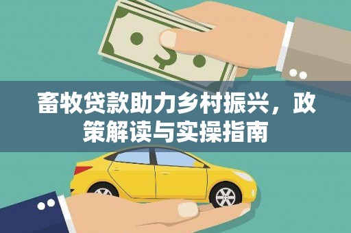 青河畜牧贷款助力乡村振兴，政策解读与实操指南