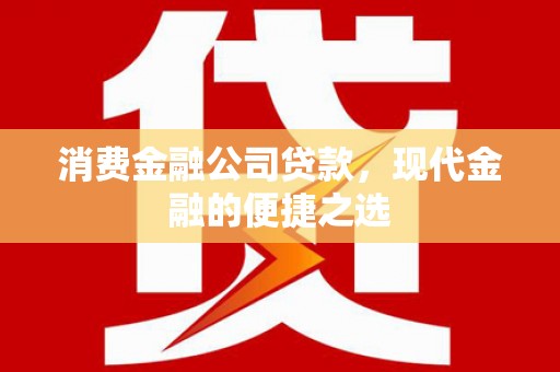 青河消费金融公司贷款，现代金融的便捷之选