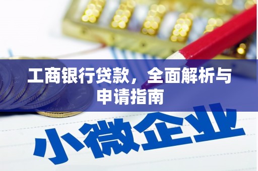 青河工商银行贷款，全面解析与申请指南