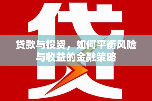 青河贷款与投资，如何平衡风险与收益的金融策略