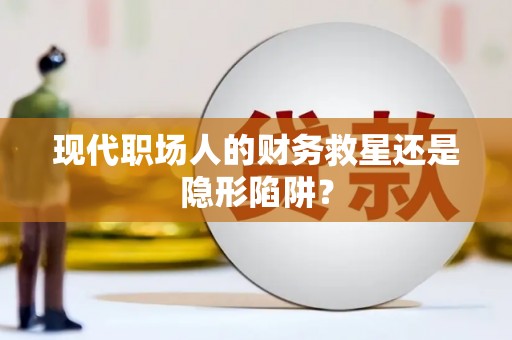 青河现代职场人的财务救星还是隐形陷阱？