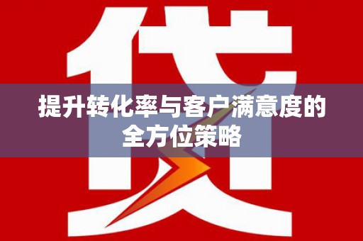 青河提升转化率与客户满意度的全方位策略