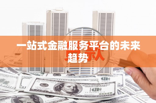 青河一站式金融服务平台的未来趋势