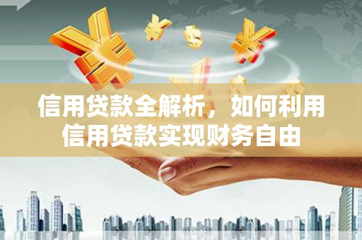 青河信用贷款全解析，如何利用信用贷款实现财务自由