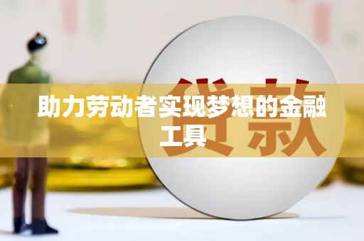 青河助力劳动者实现梦想的金融工具