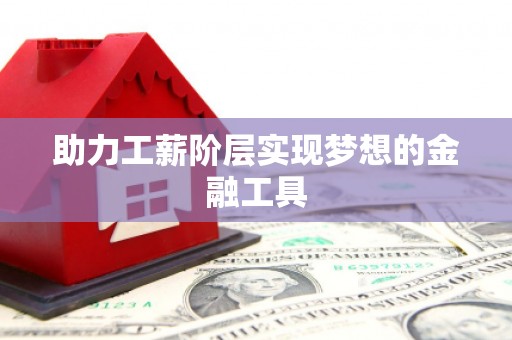 青河助力工薪阶层实现梦想的金融工具