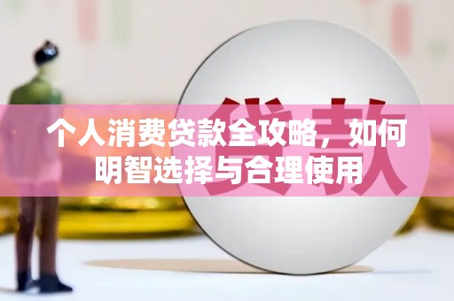 青河个人消费贷款全攻略，如何明智选择与合理使用