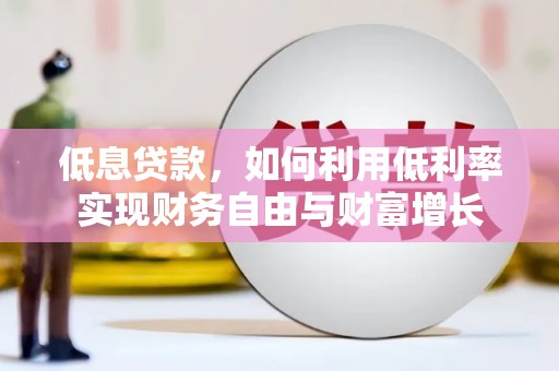 青河低息贷款，如何利用低利率实现财务自由与财富增长