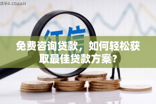 青河免费咨询贷款，如何轻松获取最佳贷款方案？