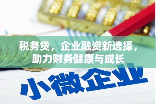青河税务贷，企业融资新选择，助力财务健康与成长